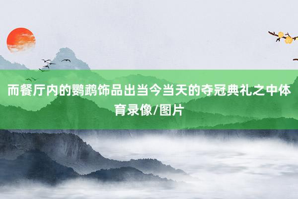 而餐厅内的鹦鹉饰品出当今当天的夺冠典礼之中体育录像/图片
