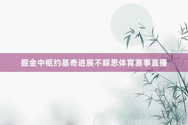 掘金中枢约基奇进展不睬思体育赛事直播