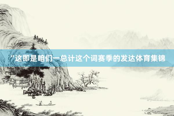 “这即是咱们一总计这个词赛季的发达体育集锦