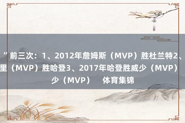 ”前三次：1、2012年詹姆斯（MVP）胜杜兰特2、2015年库里（MVP）胜哈登3、2017年哈登胜威少（MVP）    体育集锦