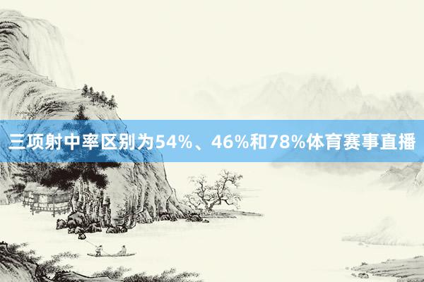 三项射中率区别为54%、46%和78%体育赛事直播