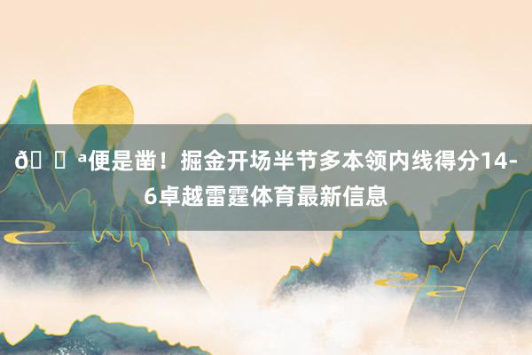💪便是凿！掘金开场半节多本领内线得分14-6卓越雷霆体育最新信息