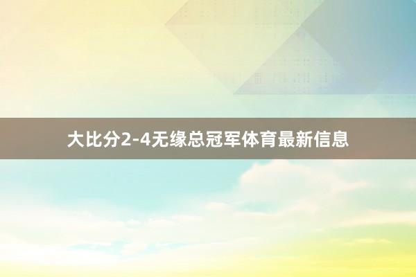 大比分2-4无缘总冠军体育最新信息