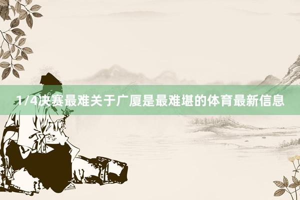 1/4决赛最难关于广厦是最难堪的体育最新信息