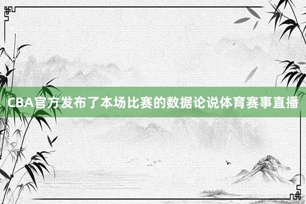 CBA官方发布了本场比赛的数据论说体育赛事直播