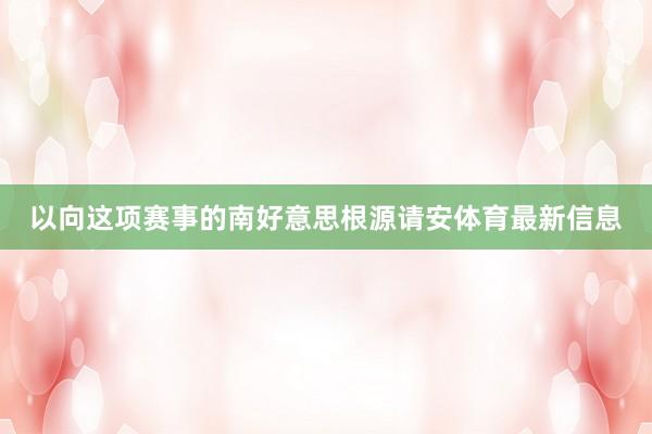 以向这项赛事的南好意思根源请安体育最新信息