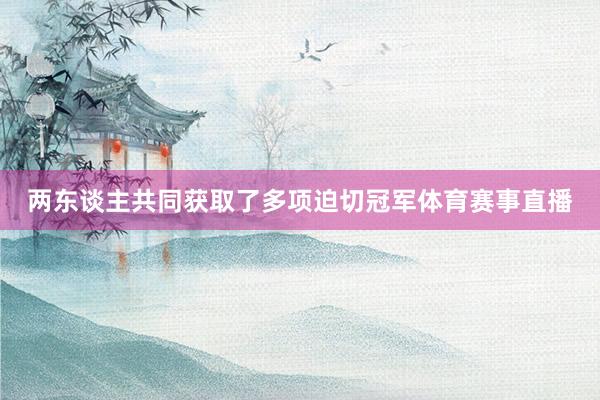 两东谈主共同获取了多项迫切冠军体育赛事直播