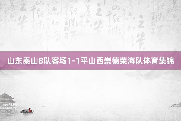 山东泰山B队客场1-1平山西崇德荣海队体育集锦