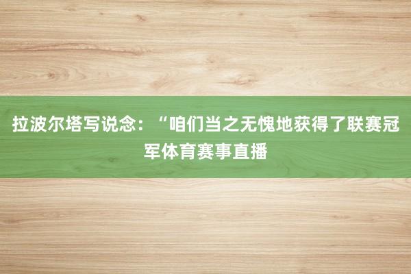 拉波尔塔写说念：“咱们当之无愧地获得了联赛冠军体育赛事直播