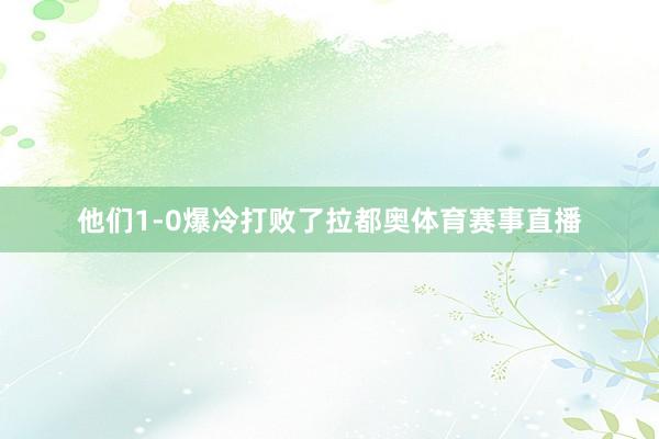 他们1-0爆冷打败了拉都奥体育赛事直播