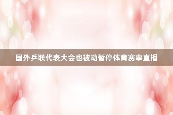 国外乒联代表大会也被动暂停体育赛事直播