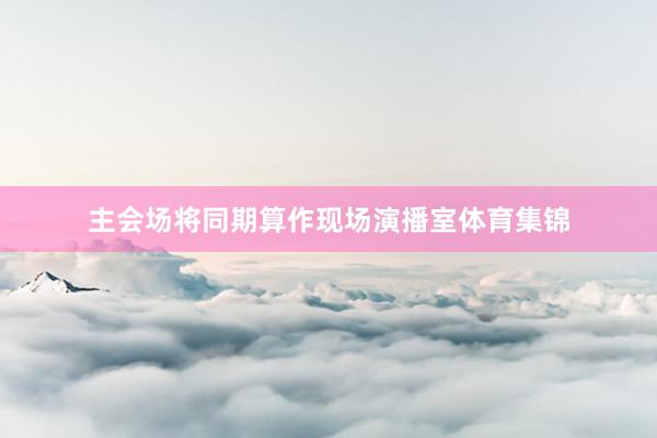 主会场将同期算作现场演播室体育集锦