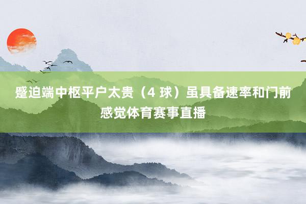 蹙迫端中枢平户太贵（4 球）虽具备速率和门前感觉体育赛事直播