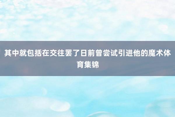 其中就包括在交往罢了日前曾尝试引进他的魔术体育集锦