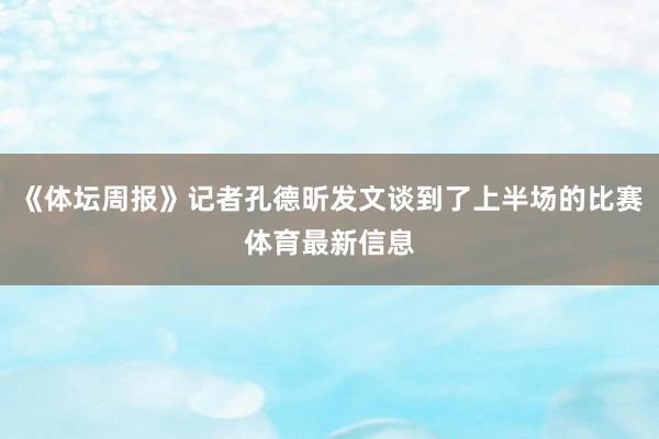 《体坛周报》记者孔德昕发文谈到了上半场的比赛体育最新信息