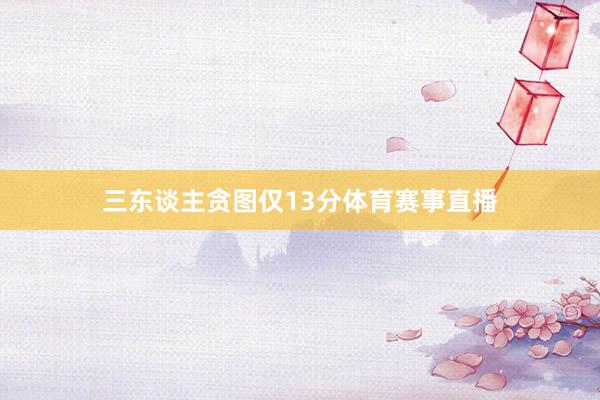 三东谈主贪图仅13分体育赛事直播