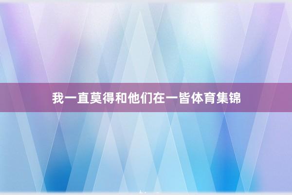 我一直莫得和他们在一皆体育集锦