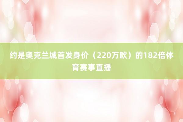约是奥克兰城首发身价（220万欧）的182倍体育赛事直播