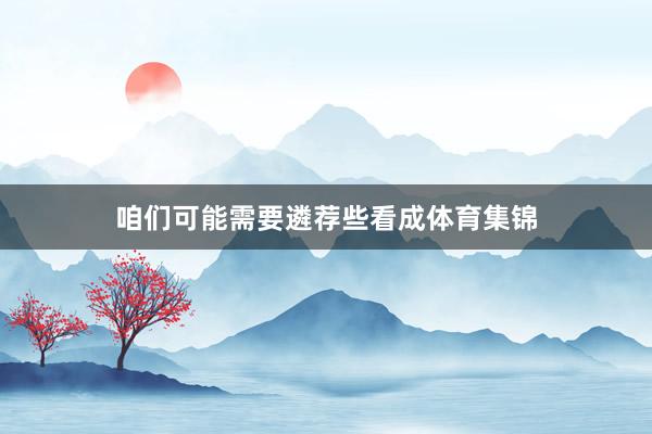 咱们可能需要遴荐些看成体育集锦