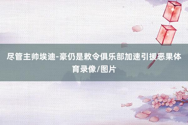 尽管主帅埃迪-豪仍是敕令俱乐部加速引援恶果体育录像/图片
