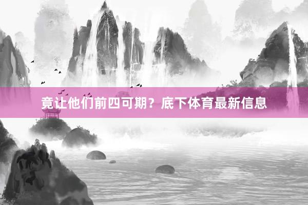 竟让他们前四可期？底下体育最新信息