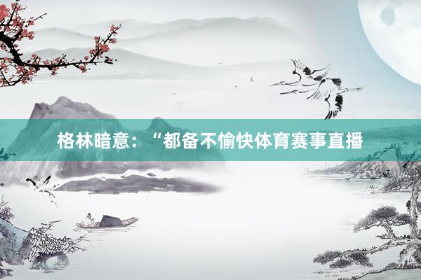 格林暗意：“都备不愉快体育赛事直播