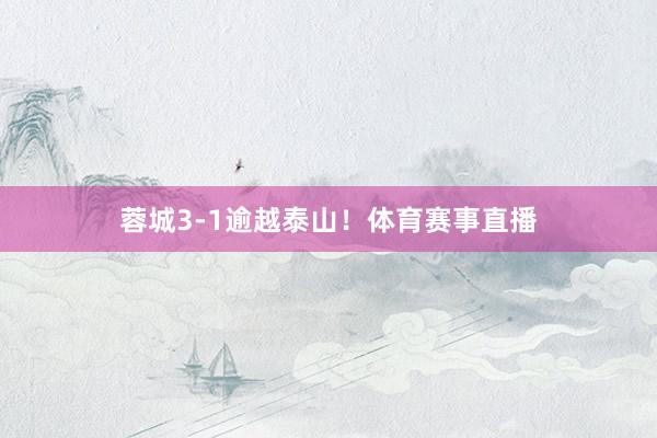 蓉城3-1逾越泰山！体育赛事直播