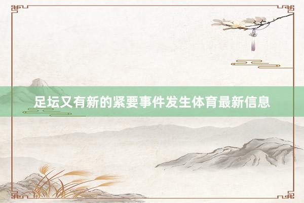 足坛又有新的紧要事件发生体育最新信息