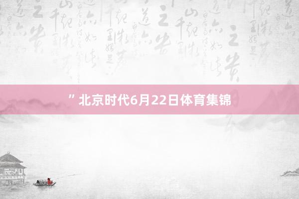 ”北京时代6月22日体育集锦