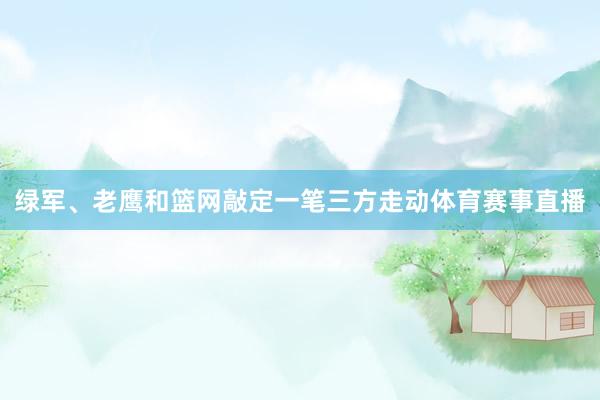 绿军、老鹰和篮网敲定一笔三方走动体育赛事直播