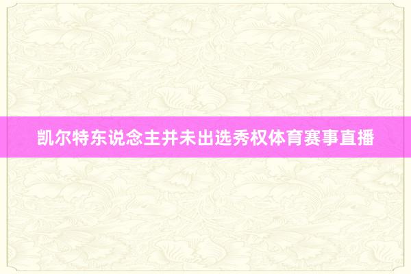 凯尔特东说念主并未出选秀权体育赛事直播