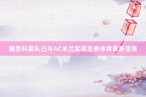 据悉科莫队已与AC米兰实现左券体育最新信息
