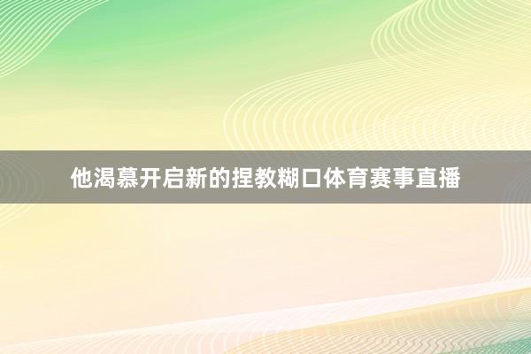 他渴慕开启新的捏教糊口体育赛事直播