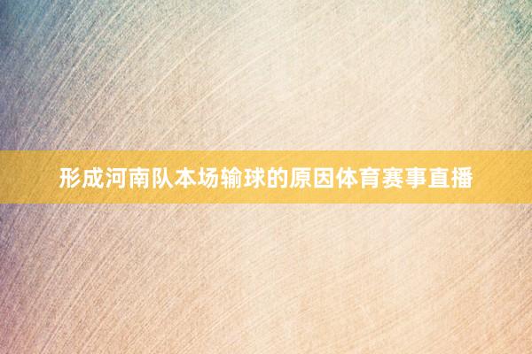 形成河南队本场输球的原因体育赛事直播