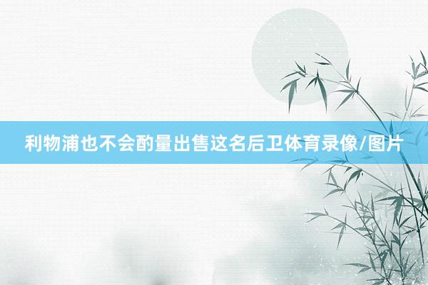 利物浦也不会酌量出售这名后卫体育录像/图片
