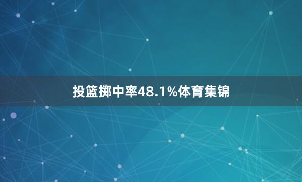 投篮掷中率48.1%体育集锦