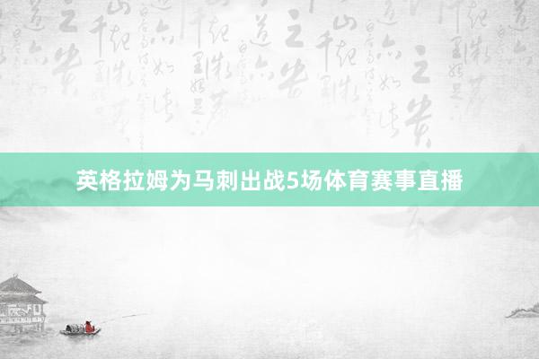 英格拉姆为马刺出战5场体育赛事直播