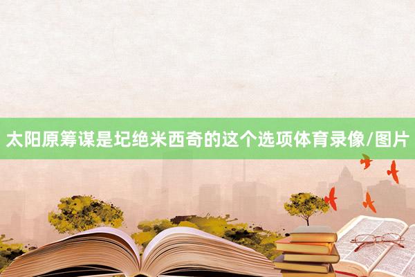 太阳原筹谋是圮绝米西奇的这个选项体育录像/图片