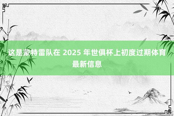 这是蒙特雷队在 2025 年世俱杯上初度过期体育最新信息