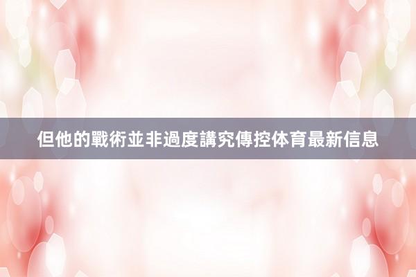 但他的戰術並非過度講究傳控体育最新信息