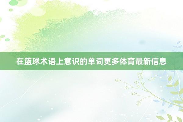 在篮球术语上意识的单词更多体育最新信息
