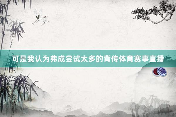 可是我认为弗成尝试太多的背传体育赛事直播