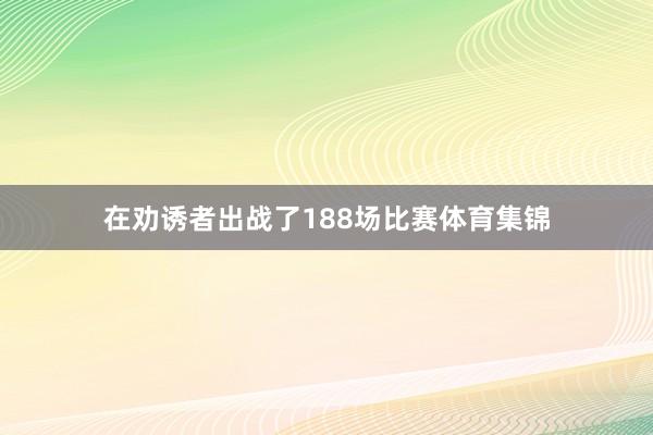 在劝诱者出战了188场比赛体育集锦