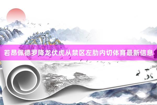 若昂佩德罗降龙伏虎从禁区左肋内切体育最新信息