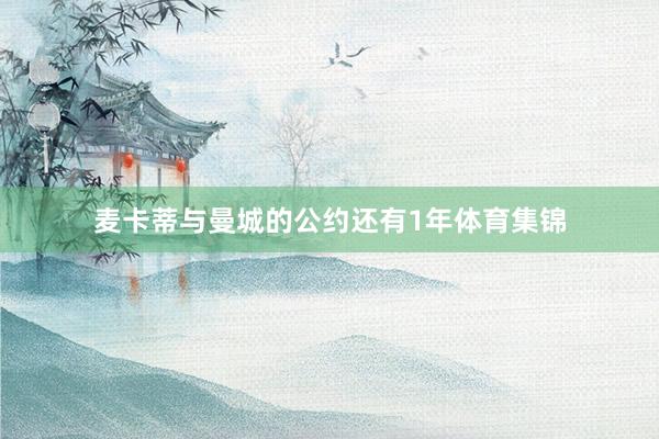 麦卡蒂与曼城的公约还有1年体育集锦