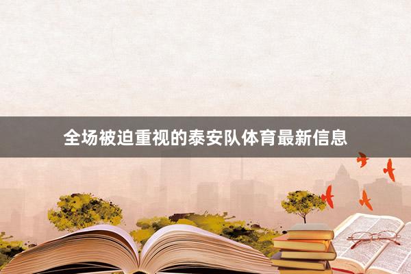全场被迫重视的泰安队体育最新信息