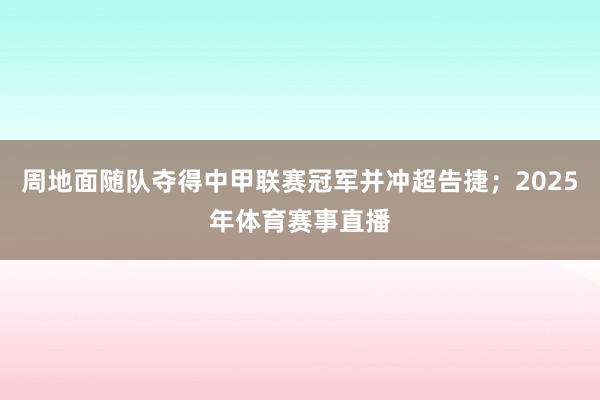 周地面随队夺得中甲联赛冠军并冲超告捷；2025年体育赛事直播