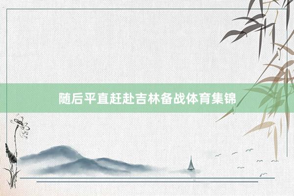 随后平直赶赴吉林备战体育集锦