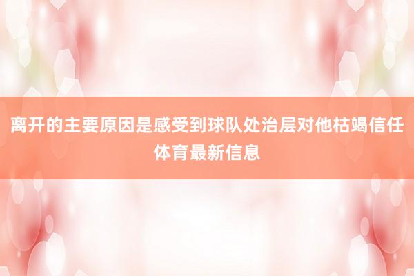 离开的主要原因是感受到球队处治层对他枯竭信任体育最新信息