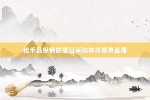 枪手最纵情的夏日采购体育赛事直播